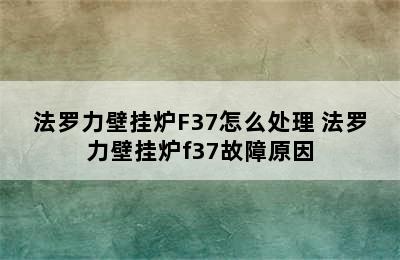 法罗力壁挂炉F37怎么处理 法罗力壁挂炉f37故障原因